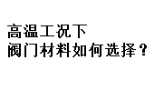 高溫工況下閥門材料如何選擇？